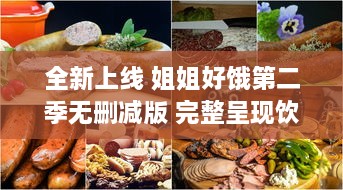 全新上线 姐姐好饿第二季无删减版 完整呈现饮食日常，揭秘美食背后的故事 v6.1.1下载