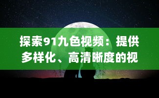 探索91九色视频：提供多样化、高清晰度的视听体验，享受前沿科技带来的无限可能 v2.1.1下载