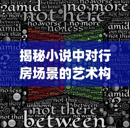 揭秘小说中对行房场景的艺术构造与情感烘托：精彩细腻的描写及其深层含义