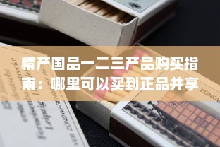 精产国品一二三产品购买指南：哪里可以买到正品并享受优质服务