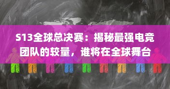 S13全球总决赛：揭秘最强电竞团队的较量，谁将在全球舞台上捧起冠军奖杯