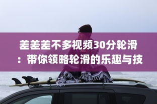 差差差不多视频30分轮滑：带你领略轮滑的乐趣与技巧，助你短时间内轻松上手 v5.7.4下载