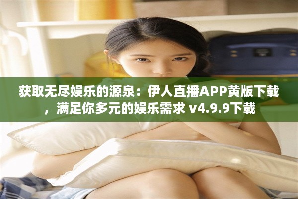 获取无尽娱乐的源泉：伊人直播APP黄版下载，满足你多元的娱乐需求 v4.9.9下载