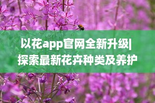 以花app官网全新升级| 探索最新花卉种类及养护秘籍| 一站式花卉购物体验 v1.1.2下载