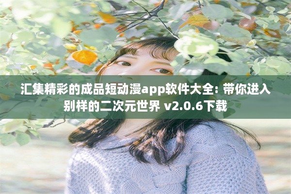 汇集精彩的成品短动漫app软件大全: 带你进入别样的二次元世界 v2.0.6下载