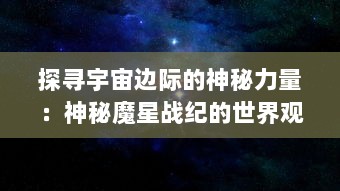 探寻宇宙边际的神秘力量：神秘魔星战纪的世界观揭晓与战斗策略解析