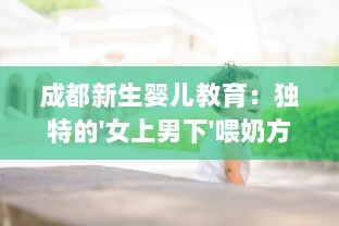 成都新生婴儿教育：独特的'女上男下'喂奶方式与育儿实践经验分享视频 v9.1.5下载