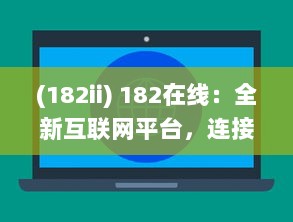 (182ii) 182在线：全新互联网平台，连接全球用户，创新在线交流体验