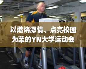 以燃烧激情、点亮校园为荣的YN大学运动会，引领运动风尚的最火口号揭晓 v4.3.5下载