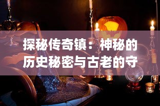 探秘传奇镇：神秘的历史秘密与古老的守护神诞生之地的无尽魅力