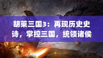 胡莱三国3：再现历史史诗，掌控三国，统领诸侯，开启热血策略战争游戏新征程