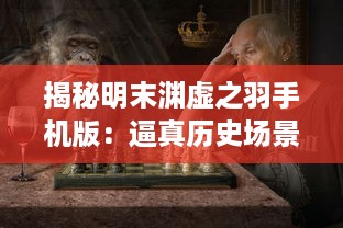 揭秘明末渊虚之羽手机版：逼真历史场景再现，全新角色技能挑战你的战略智慧