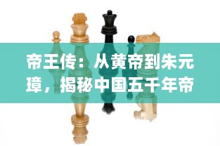 帝王传：从黄帝到朱元璋，揭秘中国五千年帝王兴亡与权力更迭的历史秘密