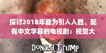 探讨2018年最为引人入胜、配有中文字幕的电视剧：视觉大饕餮与文化融合的完美呈现 v5.3.6下载