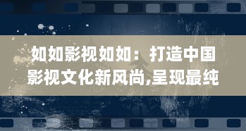 如如影视如如：打造中国影视文化新风尚,呈现最纯粹的电影艺术体验 v0.3.5下载