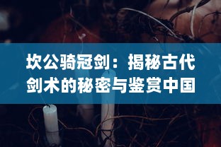 坎公骑冠剑：揭秘古代剑术的秘密与鉴赏中国古代剑铭文化的传世之作