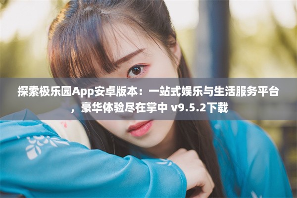 探索极乐园App安卓版本：一站式娱乐与生活服务平台，豪华体验尽在掌中 v9.5.2下载