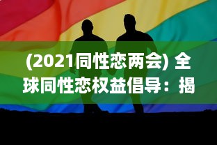 (2021同性恋两会) 全球同性恋权益倡导：揭秘2022年同志社区的发展进步与挑战 ，GAY2022