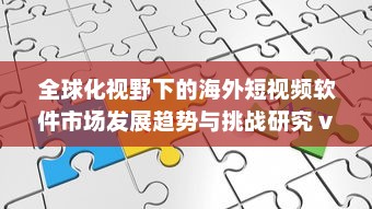 全球化视野下的海外短视频软件市场发展趋势与挑战研究 v8.7.4下载