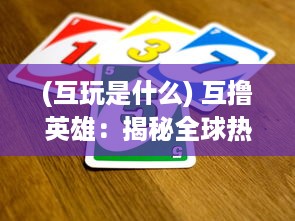 (互玩是什么) 互撸英雄：揭秘全球热门游戏的魅力与玩家社群互动实践