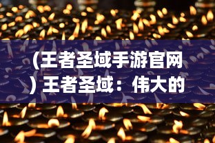 (王者圣域手游官网) 王者圣域：伟大的王者，神秘的领域，战斗与智慧的最终较量