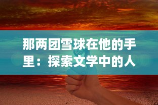 那两团雪球在他的手里：探索文学中的人性、情感与责任的深度小说 v1.5.8下载