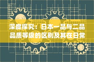 深度探究：日本一品与二品品质等级的区别及其在日常生活中的应用影响