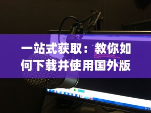 一站式获取：教你如何下载并使用国外版本的B站刺激战场直播应用程序 v5.9.9下载