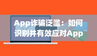 App诈骗泛滥：如何识别并有效应对App平台上的欺诈行为 掌握关键技巧 v6.8.0下载