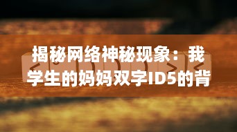 揭秘网络神秘现象：我学生的妈妈双字ID5的背后深层含义和影响力 v6.8.2下载