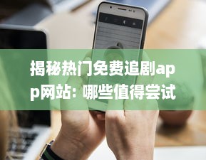 揭秘热门免费追剧app网站: 哪些值得尝试 如何安全高效使用 v0.6.6下载