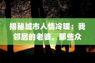 揭秘城市人情冷暖：我邻居的老婆，那些众人不知的生活琐事和隐藏情感