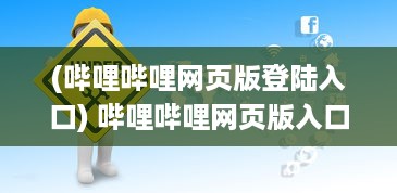 (哔哩哔哩网页版登陆入口) 哔哩哔哩网页版入口：免下载即可观看海量弹幕视频的全新门户