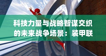 科技力量与战略智谋交织的未来战争场景：装甲联盟的对抗与合作演进研究