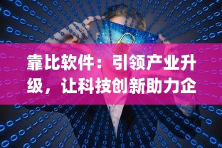 靠比软件：引领产业升级，让科技创新助力企业轻松应对市场挑战