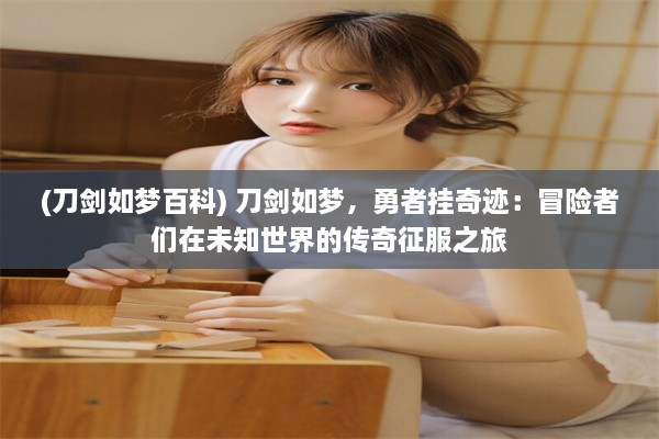 (刀剑如梦百科) 刀剑如梦，勇者挂奇迹：冒险者们在未知世界的传奇征服之旅