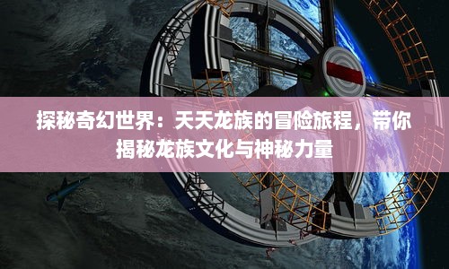 探秘奇幻世界：天天龙族的冒险旅程，带你揭秘龙族文化与神秘力量