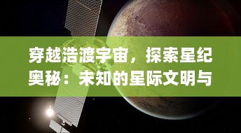 穿越浩渡宇宙，探索星纪奥秘：未知的星际文明与千年历史变迁之谜