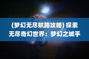 (梦幻无尽航路攻略) 探索无尽奇幻世界：梦幻之城手游带你穿越现实与虚幻的边界