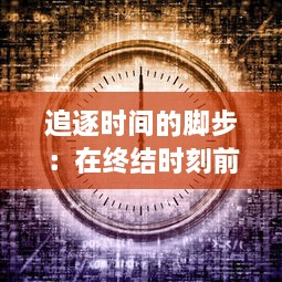 追逐时间的脚步：在终结时刻前，我们究竟该如何反思生命和未来的选择