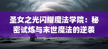 圣女之光闪耀魔法学院：秘密试炼与末世魔法的逆袭