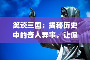 笑谈三国：揭秘历史中的奇人异事，让你笑中带泪地重新理解那段不平凡的过往