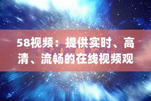 58视频：提供实时、高清、流畅的在线视频观看体验与优质内容分享平台