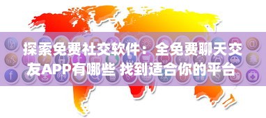 探索免费社交软件：全免费聊天交友APP有哪些 找到适合你的平台 v5.9.8下载