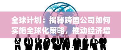 全球计划：揭秘跨国公司如何实施全球化策略，推动经济增长和社会进步