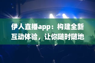 伊人直播app：构建全新互动体验，让你随时随地与伊人亲密互动 v3.2.3下载