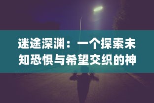 迷途深渊：一个探索未知恐惧与希望交织的神秘世界的心灵冒险旅程