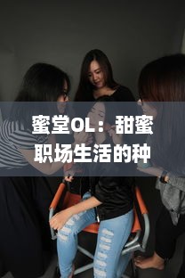 蜜堂OL：甜蜜职场生活的种种挑战与喜悦，职场女性如何找寻工作与生活的平衡点