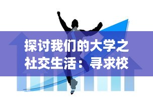 探讨我们的大学之社交生活：寻求校园内外的友谊、团体活动与人际关系的多元融合