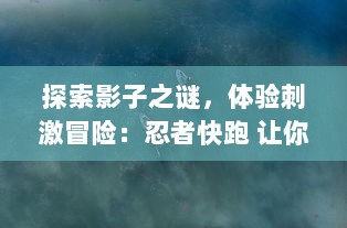 探索影子之谜，体验刺激冒险：忍者快跑 让你拥有独特的忍者跑酷冒险之旅